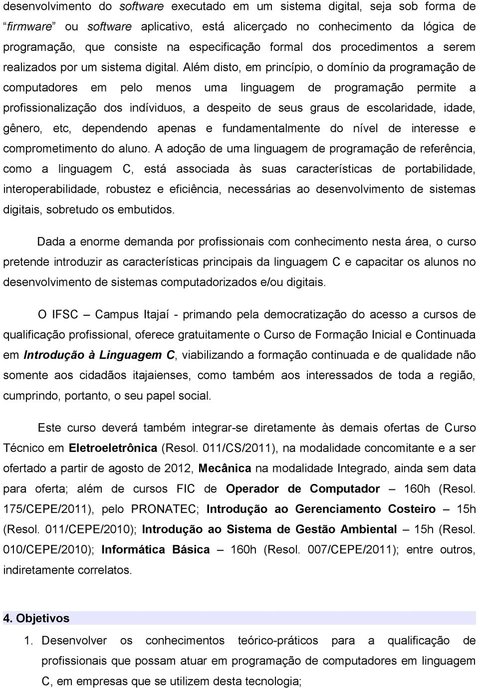 Além disto, em princípio, o domínio da programação de computadores em pelo menos uma linguagem de programação permite a profissionalização dos indíviduos, a despeito de seus graus de escolaridade,