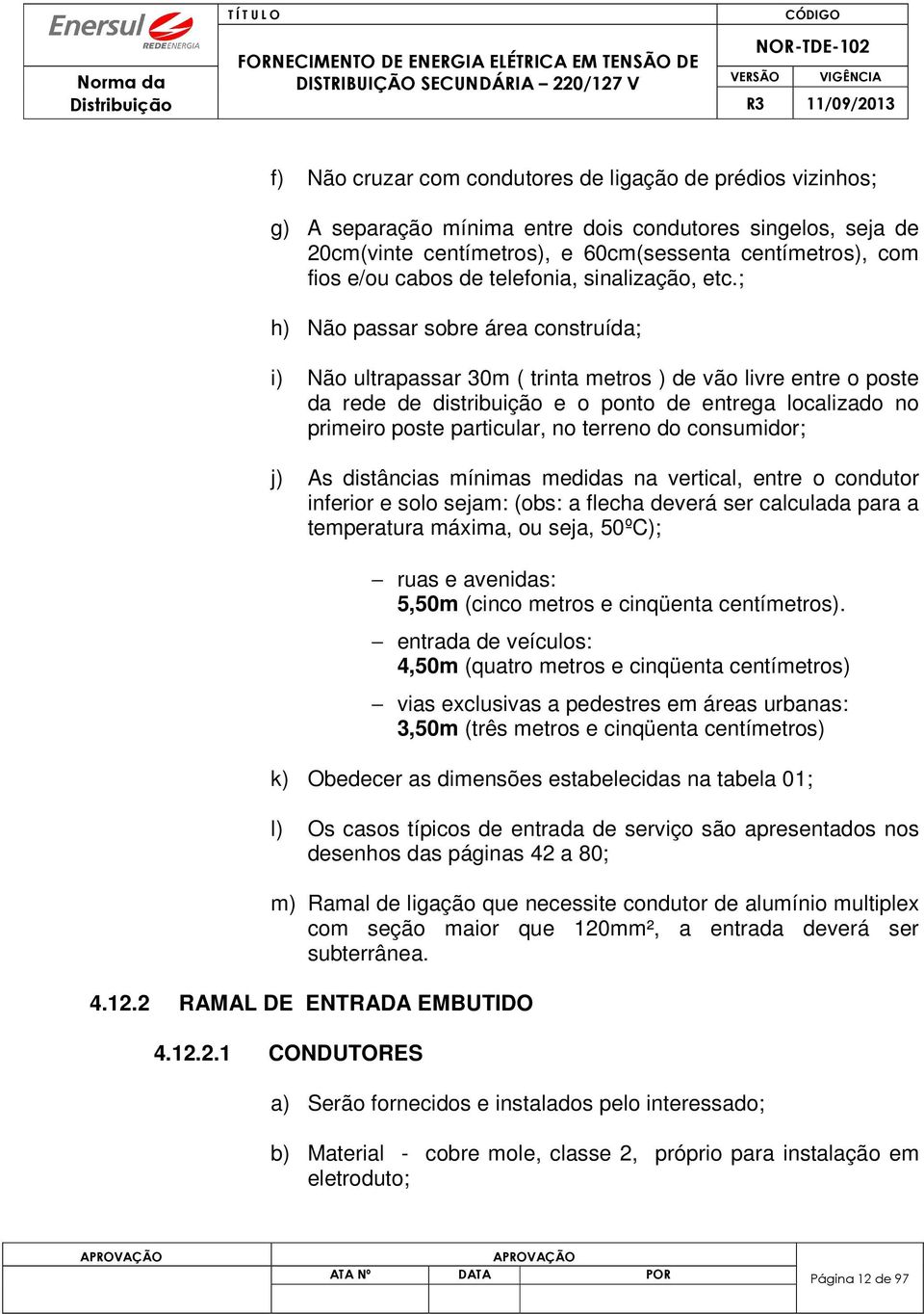 ; h) Não passar sobre área construída; i) Não ultrapassar 30m ( trinta metros ) de vão livre entre o poste da rede de distribuição e o ponto de entrega localizado no primeiro poste particular, no