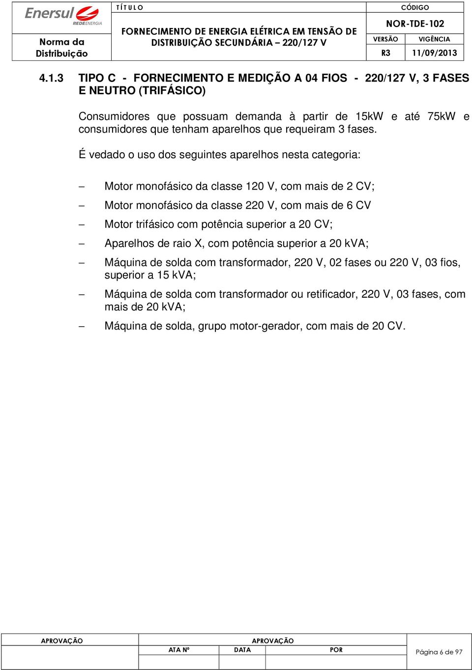 É vedado o uso dos seguintes aparelhos nesta categoria: Motor monofásico da classe 120 V, com mais de 2 CV; Motor monofásico da classe 220 V, com mais de 6 CV Motor trifásico com