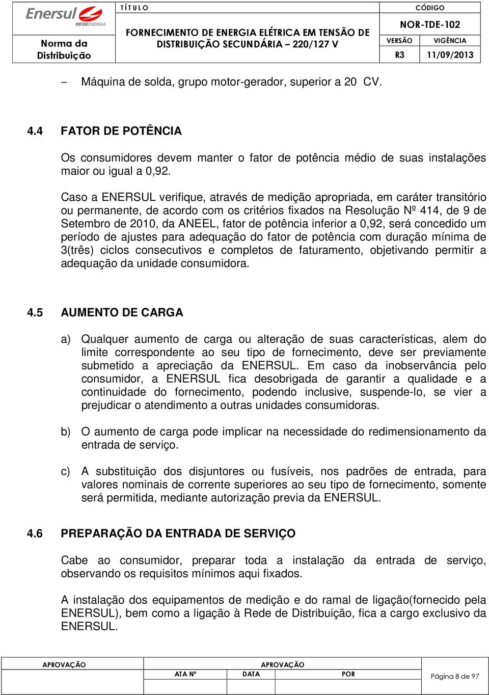 potência inferior a 0,92, será concedido um período de ajustes para adequação do fator de potência com duração mínima de 3(três) ciclos consecutivos e completos de faturamento, objetivando permitir a