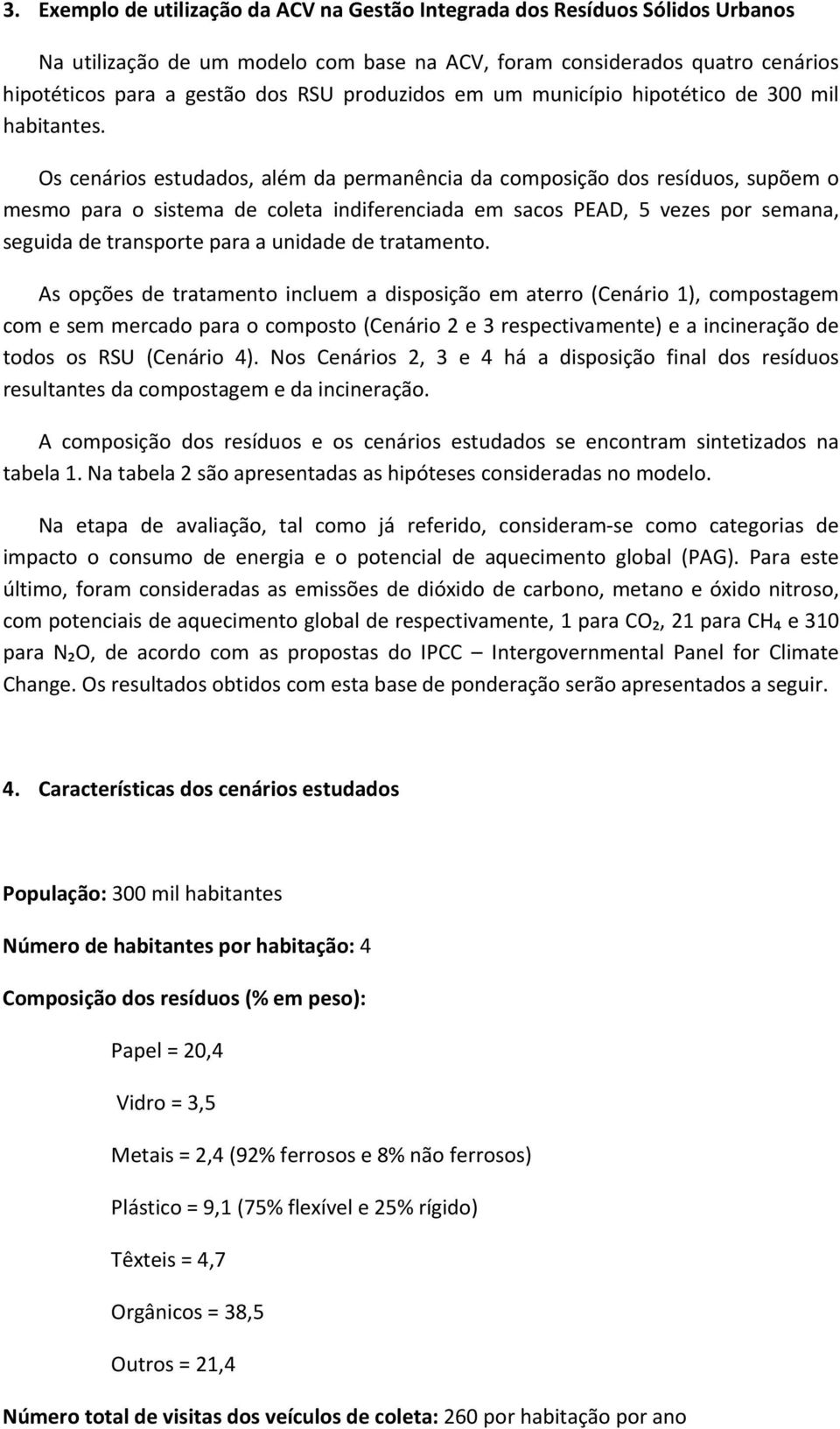 Os cenários estudados, além da permanência da composição dos resíduos, supõem o mesmo para o sistema de coleta indiferenciada em sacos PEAD, 5 vezes por semana, seguida de transporte para a unidade