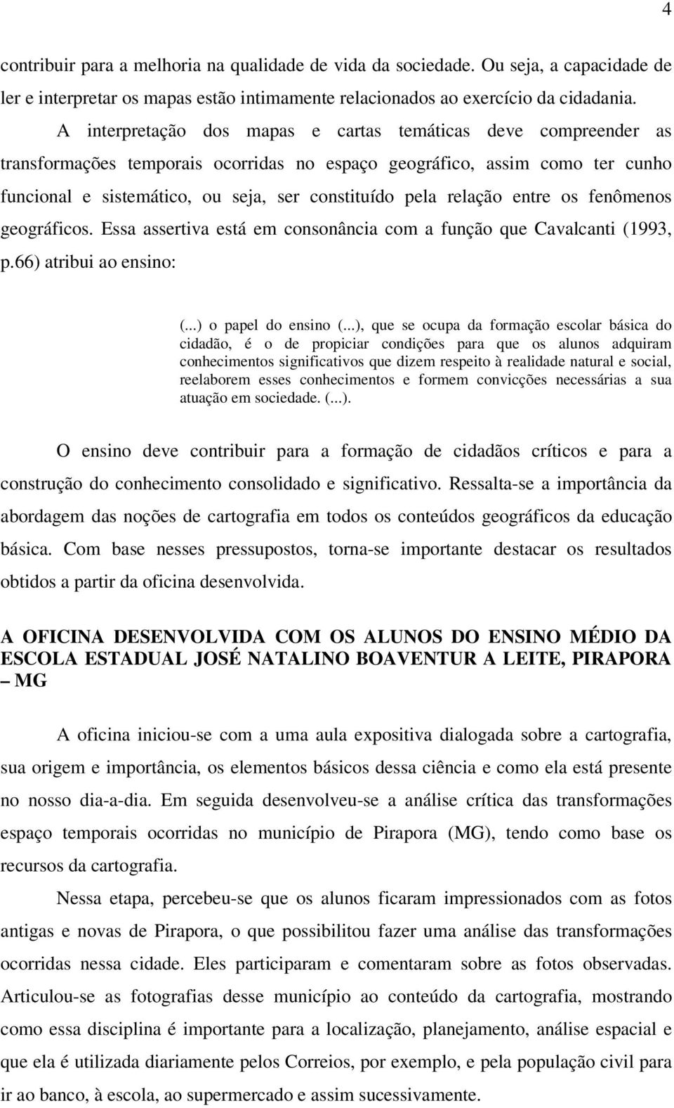 relação entre os fenômenos geográficos. Essa assertiva está em consonância com a função que Cavalcanti (1993, p.66) atribui ao ensino: (...) o papel do ensino (.