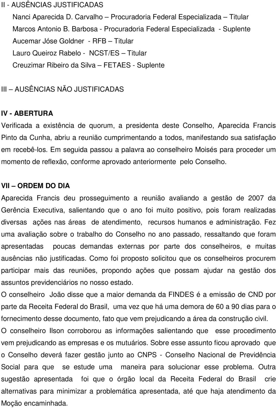 JUSTIFICADAS IV - ABERTURA Verificada a existência de quorum, a presidenta deste Conselho, Aparecida Francis Pinto da Cunha, abriu a reunião cumprimentando a todos, manifestando sua satisfação em