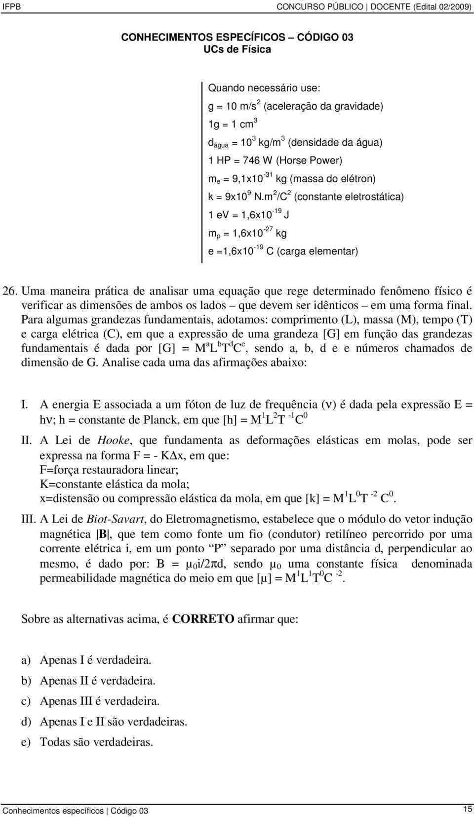 Uma maneira prática de analisar uma equação que rege determinado fenômeno físico é verificar as dimensões de ambos os lados que devem ser idênticos em uma forma final.