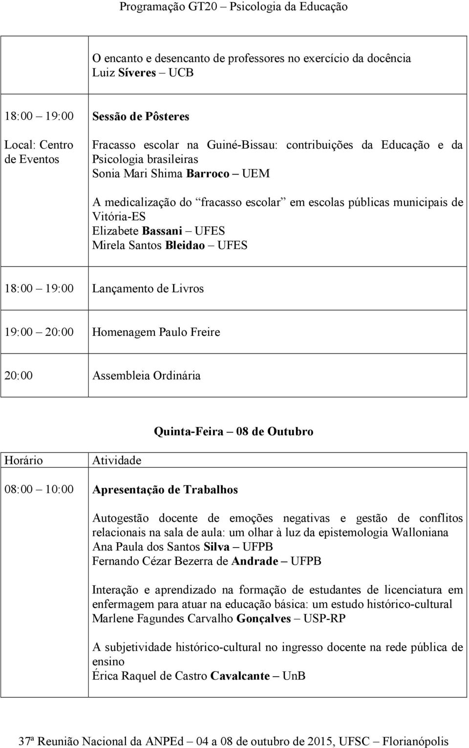 Lançamento de Livros 19:00 20:00 Homenagem Paulo Freire 20:00 Assembleia Ordinária Quinta-Feira 08 de Outubro 08:00 10:00 Apresentação de Trabalhos Autogestão docente de emoções negativas e gestão de