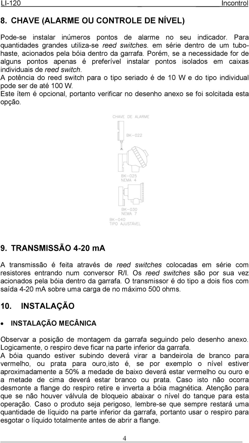 A potência do reed switch para o tipo seriado é de 10 W e do tipo individual pode ser de até 100 W. Este ítem é opcional, portanto verificar no desenho anexo se foi solcitada esta opção. 9.