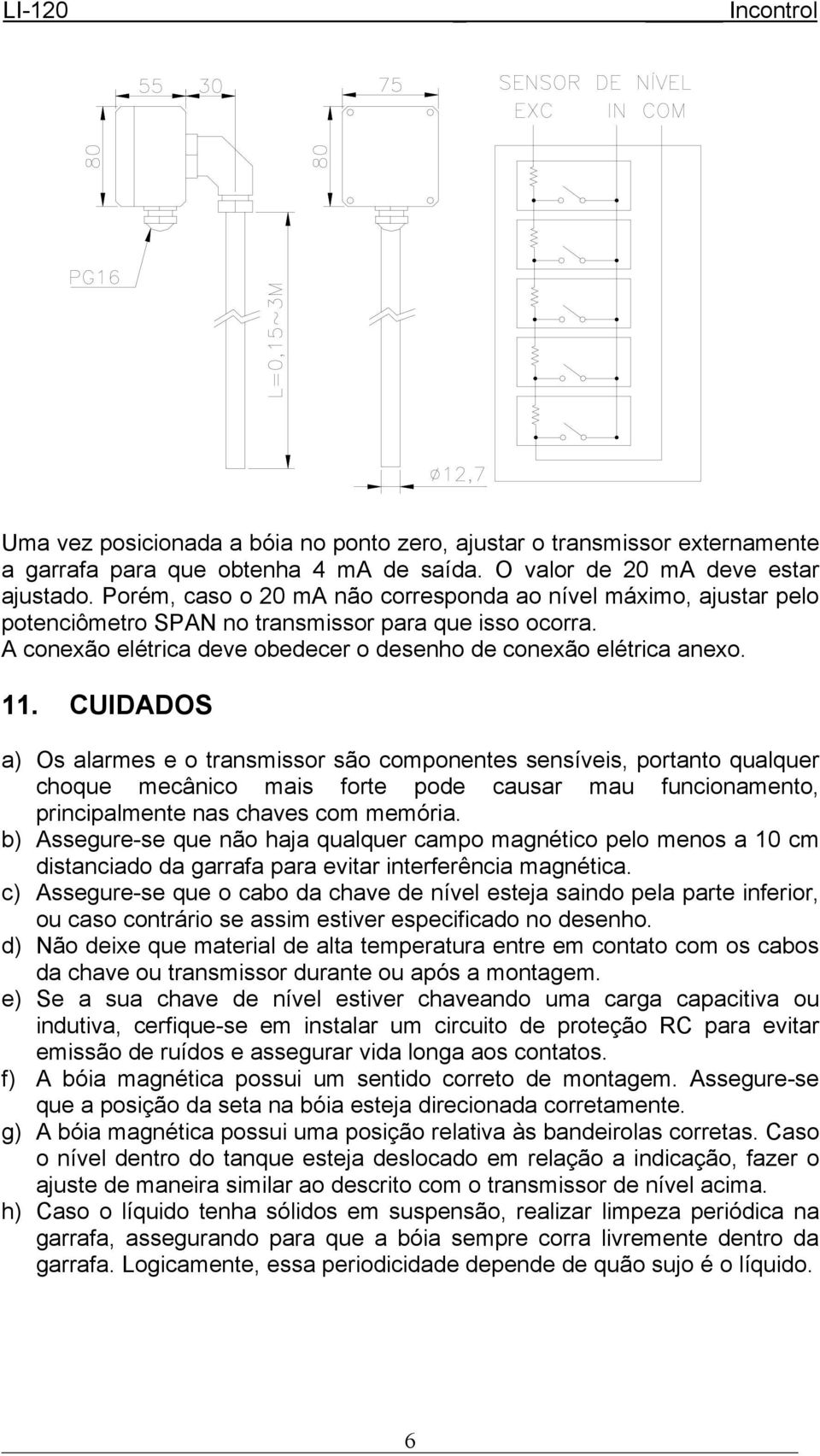 CUIDADOS a) Os alarmes e o transmissor são componentes sensíveis, portanto qualquer choque mecânico mais forte pode causar mau funcionamento, principalmente nas chaves com memória.