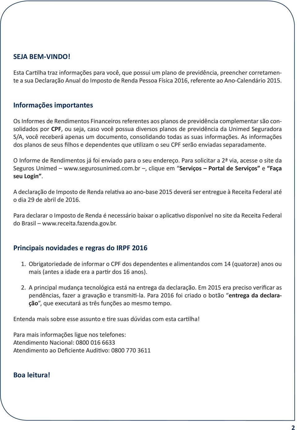 Informações importantes Os Informes de Rendimentos Financeiros referentes aos planos de previdência complementar são consolidados por CPF, ou seja, caso você possua diversos planos de previdência da