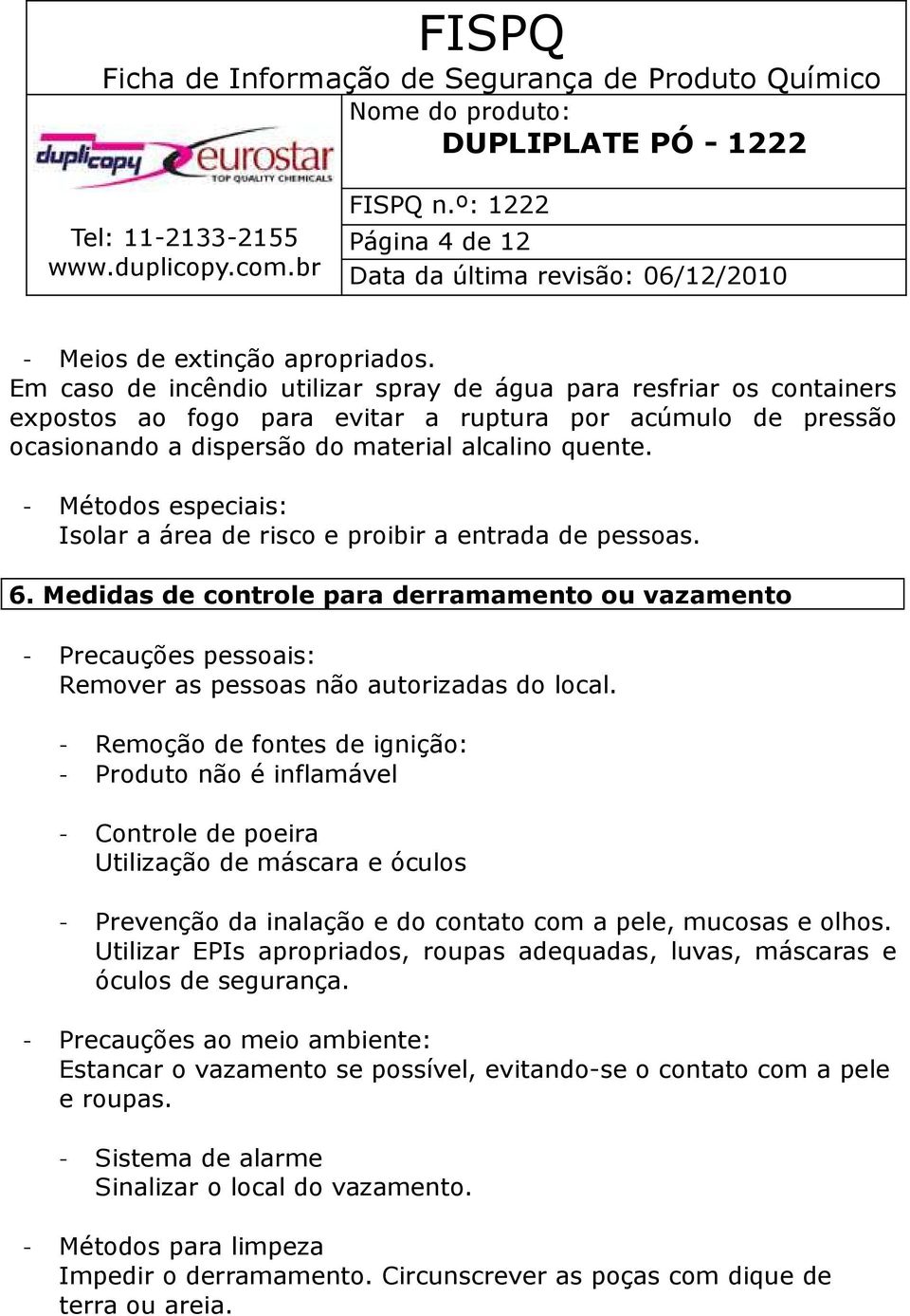 - Métodos especiais: Isolar a área de risco e proibir a entrada de pessoas. 6. Medidas de controle para derramamento ou vazamento - Precauções pessoais: Remover as pessoas não autorizadas do local.