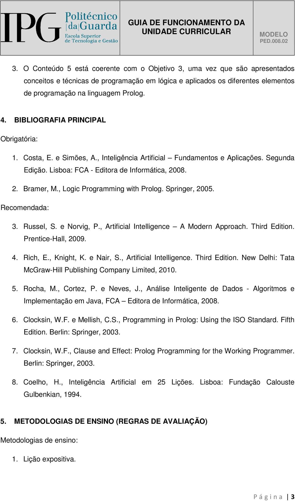 , Logic Programming with Prolog. Springer, 2005. Recomendada: 3. Russel, S. e Norvig, P., Artificial Intelligence A Modern Approach. Third Edition. Prentice-Hall, 2009. 4. Rich, E., Knight, K.