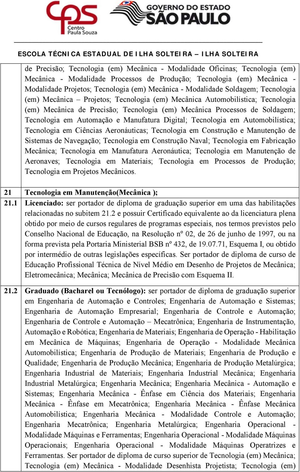 Automação e Manufatura Digital; Tecnologia em Automobilística; Tecnologia em Ciências Aeronáuticas; Tecnologia em Construção e Manutenção de Sistemas de Navegação; Tecnologia em Construção Naval;