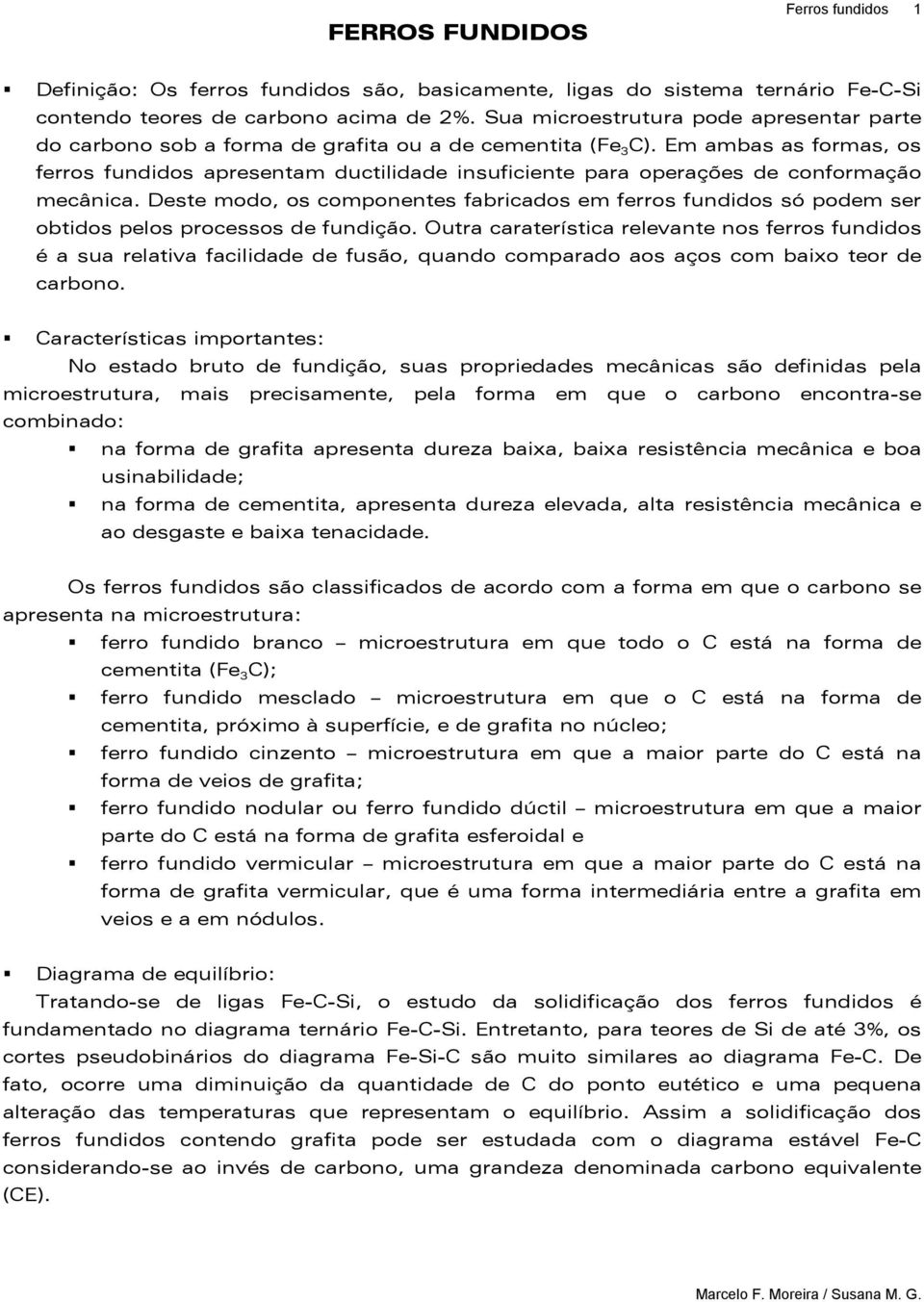 Em ambas as formas, os ferros fundidos apresentam ductilidade insuficiente para operações de conformação mecânica.