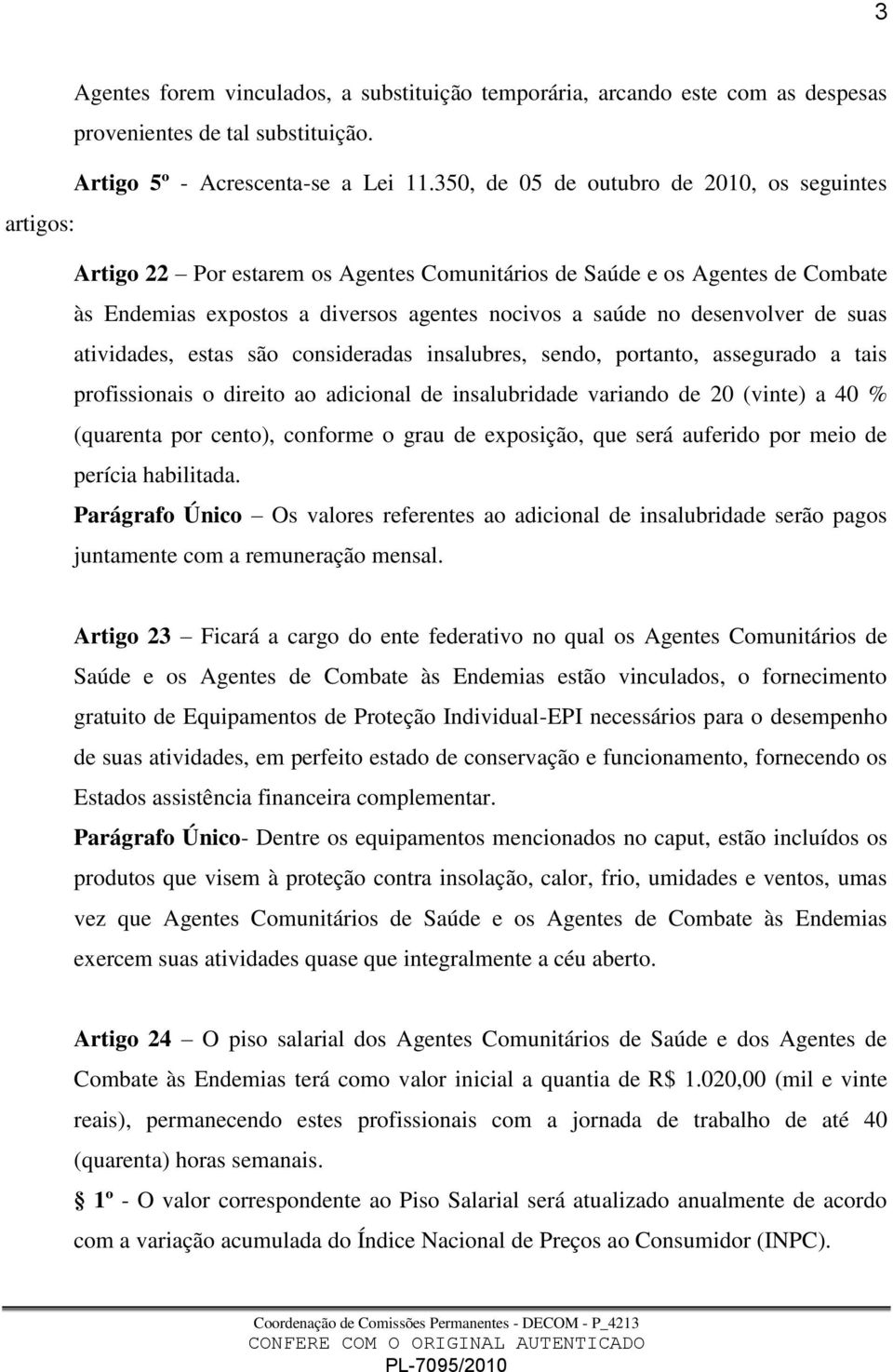 desenvolver de suas atividades, estas são consideradas insalubres, sendo, portanto, assegurado a tais profissionais o direito ao adicional de insalubridade variando de 20 (vinte) a 40 % (quarenta por