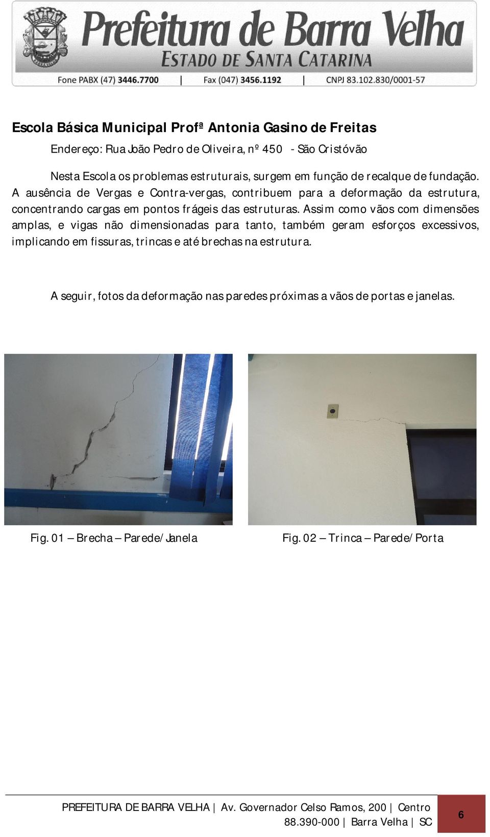 A ausência de Vergas e Contra-vergas, contribuem para a deformação da estrutura, concentrando cargas em pontos frágeis das estruturas.