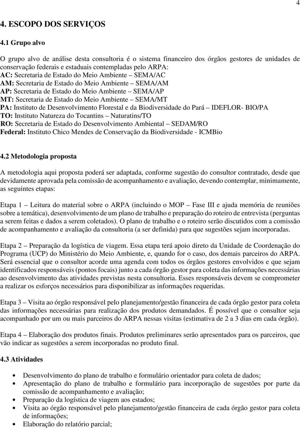 Meio Ambiente SEMA/AC AM: Secretaria de Estado do Meio Ambiente SEMA/AM AP: Secretaria de Estado do Meio Ambiente SEMA/AP MT: Secretaria de Estado do Meio Ambiente SEMA/MT PA: Instituto de