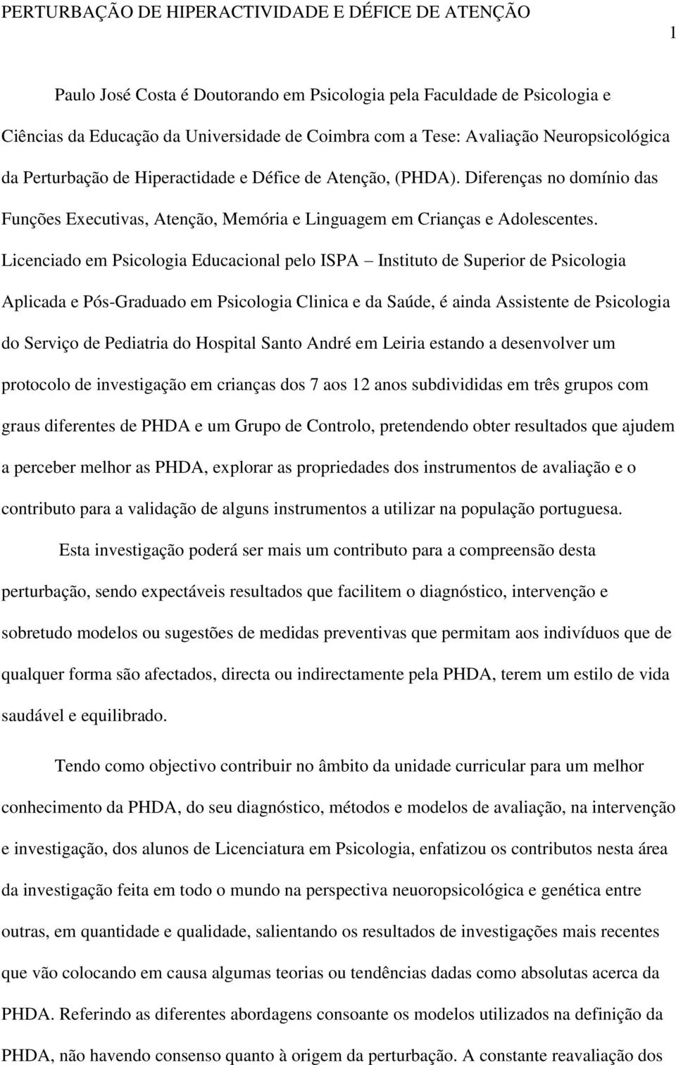 Licenciado em Psicologia Educacional pelo ISPA Instituto de Superior de Psicologia Aplicada e Pós-Graduado em Psicologia Clinica e da Saúde, é ainda Assistente de Psicologia do Serviço de Pediatria