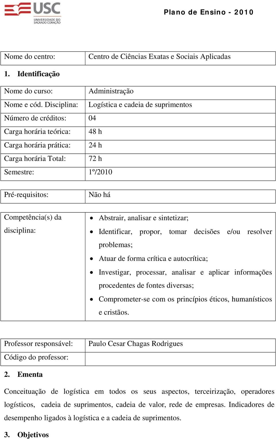 disciplina: Abstrair, analisar sinttizar; Idntificar, propor, tomar dcisõs /ou rsolvr problmas; Atuar d forma crítica autocrítica; Invstigar, procssar, analisar aplicar informaçõs procdnts d fonts