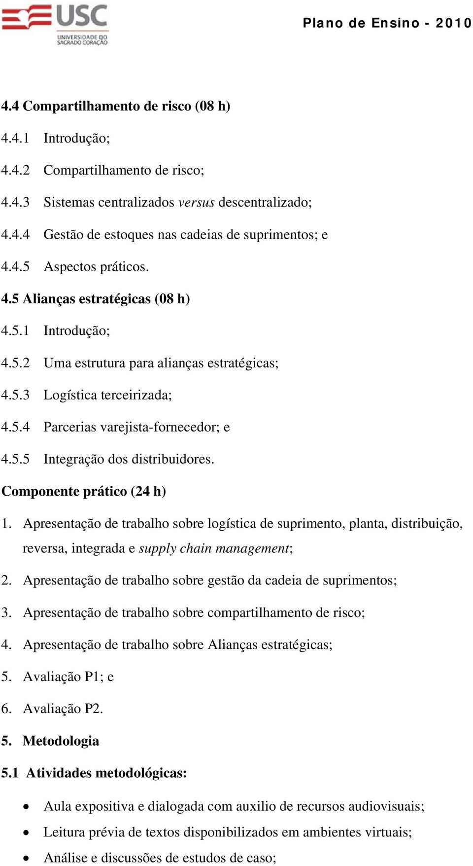 Componnt prático (24 h) 1. Aprsntação d trabalho sobr logística d suprimnto, planta, distribuição, rvrsa, intgrada supply chain managmnt; 2. Aprsntação d trabalho sobr gstão da cadia d suprimntos; 3.