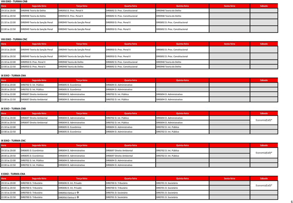 Proc. Penal II DIR0692 D. Proc. Constitucional VIII EIXO - TURMA CNC 19:10 às 20:00 DIR0949 Teoria da Sanção Penal DIR0949 Teoria da Sanção Penal DIR0950 D. Proc. Penal II DIR0692 D. Proc. Constitucional 20:00 às 20:50 DIR0949 Teoria da Sanção Penal DIR0949 Teoria da Sanção Penal DIR0950 D.