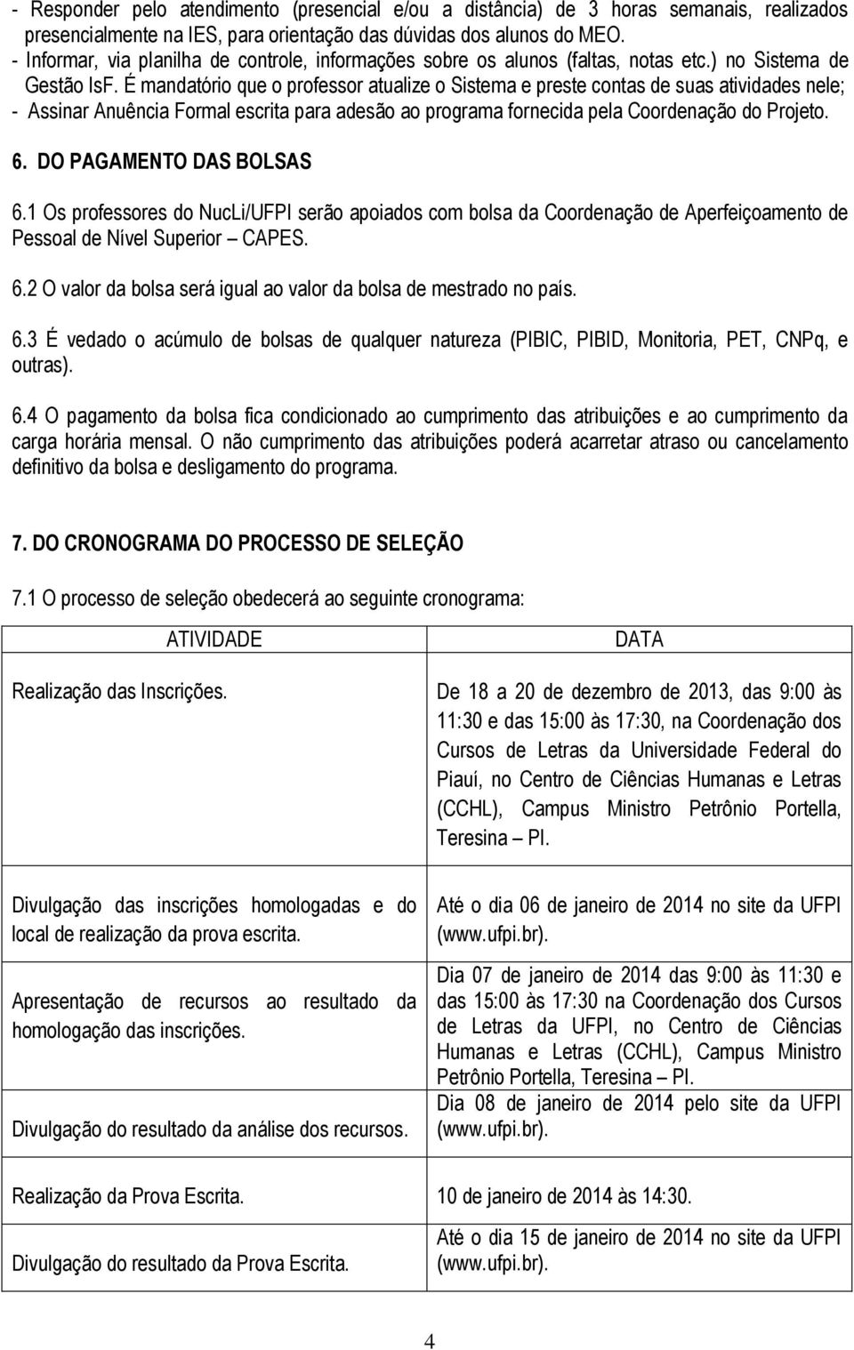 É mandatório que o professor atualize o Sistema e preste contas de suas atividades nele; - Assinar Anuência Formal escrita para adesão ao programa fornecida pela Coordenação do Projeto. 6.