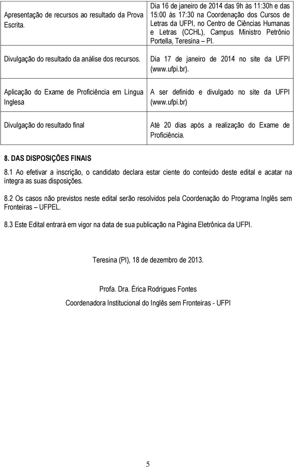 PI. Dia 17 de janeiro de 2014 no site da UFPI Aplicação do Exame de Proficiência em Língua Inglesa A ser definido e divulgado no site da UFPI (www.ufpi.