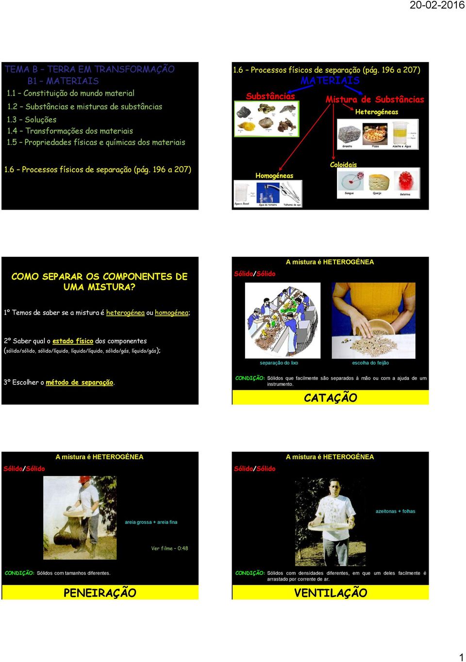 1º Temos de saber se a mistura é heterogénea ou homogénea; 2º Saber qual o estado físico dos componentes (sólido/sólido, sólido/líquido, líquido/líquido, sólido/gás, líquido/gás); separação do lixo