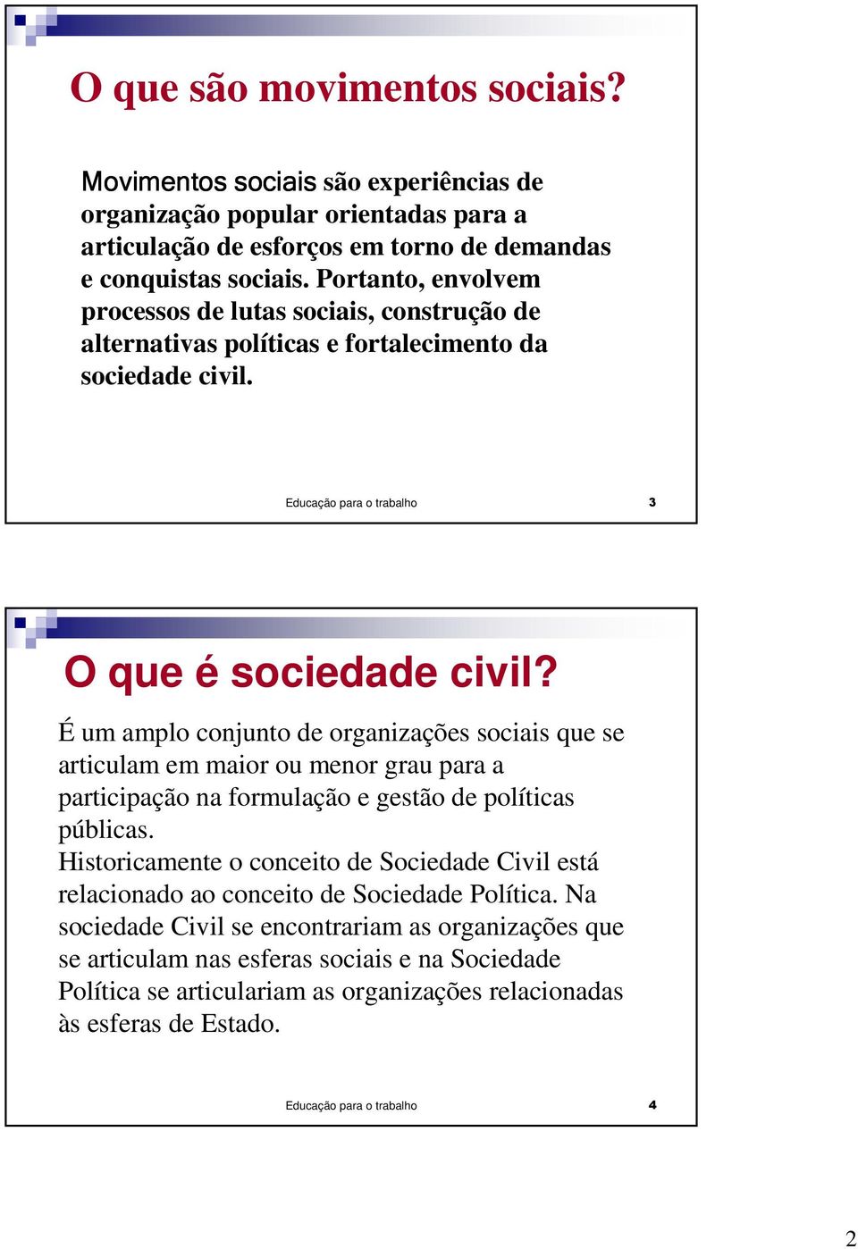 É um amplo conjunto de organizações sociais que se articulam em maior ou menor grau para a participação na formulação e gestão de políticas públicas.