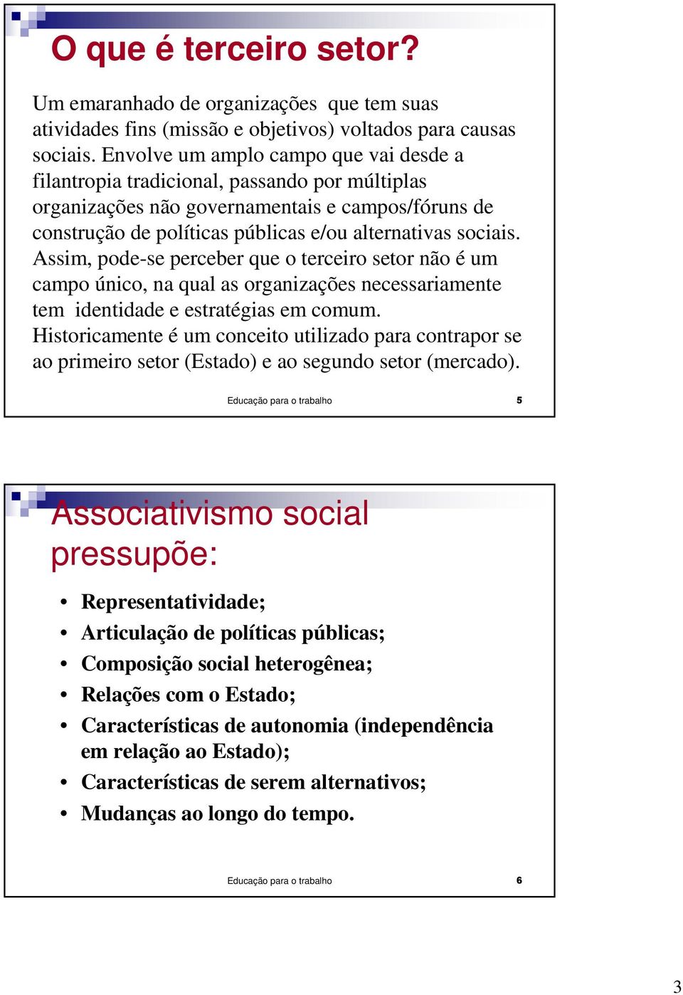 Assim, pode-se perceber que o terceiro setor não é um campo único, na qual as organizações necessariamente tem identidade e estratégias em comum.