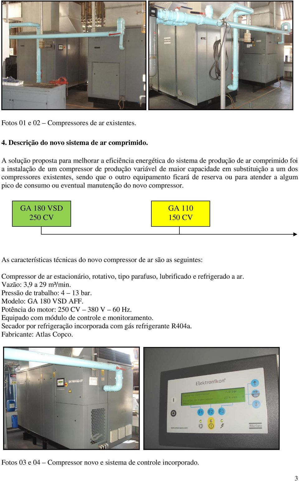 compressores existentes, sendo que o outro equipamento ficará de reserva ou para atender a algum pico de consumo ou eventual manutenção do novo compressor.