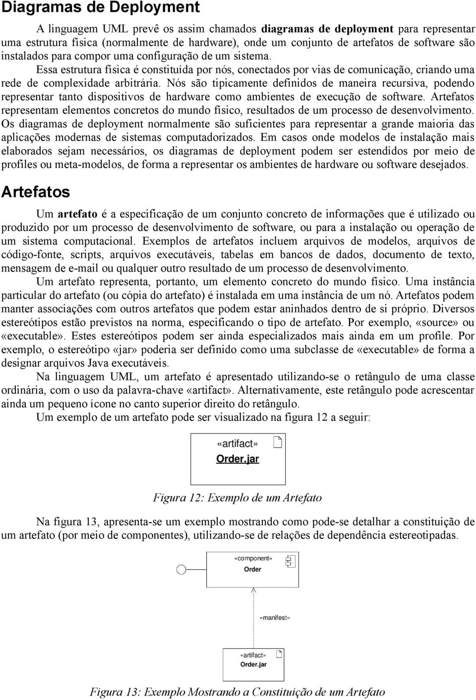 Nós são tipicamente definidos de maneira recursiva, podendo representar tanto dispositivos de hardware como ambientes de execução de software.