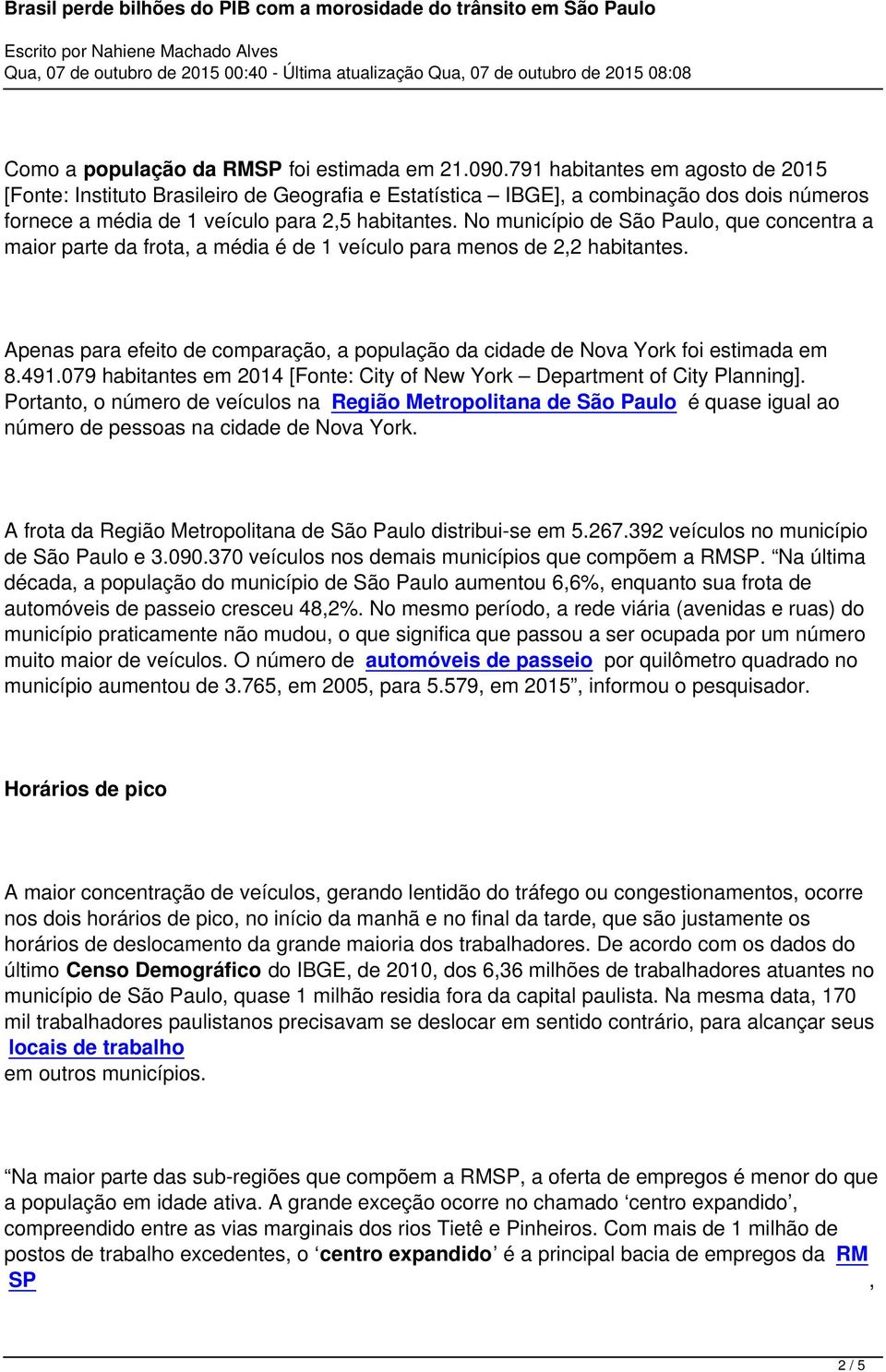 cidade de Nova York foi estimada em 8491079 habitantes em 2014 [Fonte: City of New York Department of City Planning] Portanto, o número de veículos na Região Metropolitana de São Paulo é quase igual