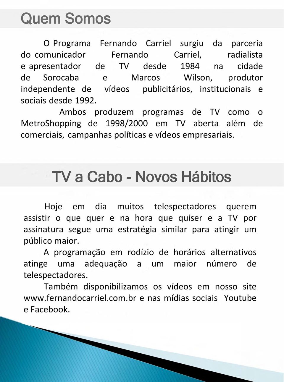 TV a Cabo - Novos Hábitos Hoje em dia muitos telespectadores querem assistir o que quer e na hora que quiser e a TV por assinatura segue uma estratégia similar para atingir um público maior.