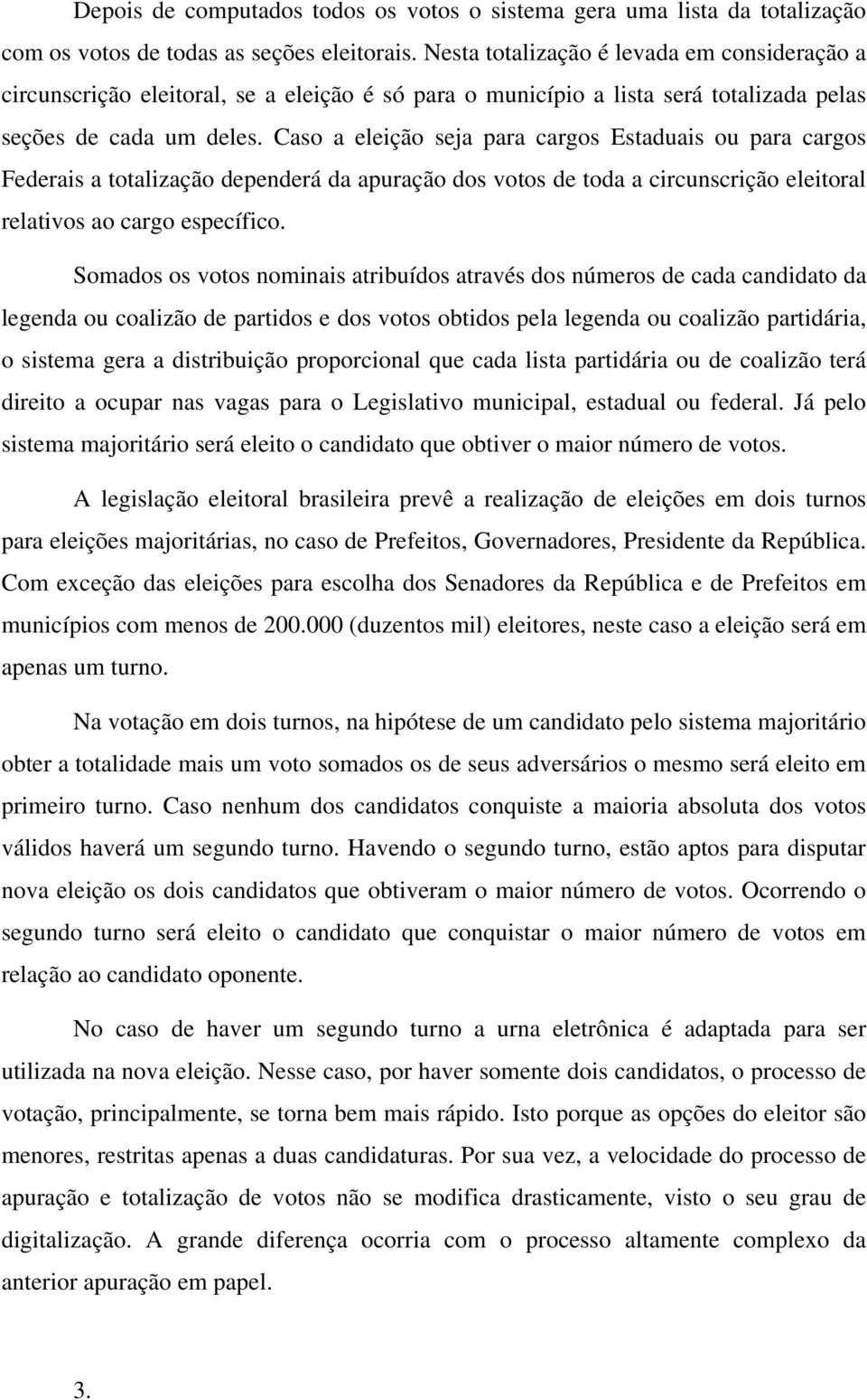 Caso a eleição seja para cargos Estaduais ou para cargos Federais a totalização dependerá da apuração dos votos de toda a circunscrição eleitoral relativos ao cargo específico.