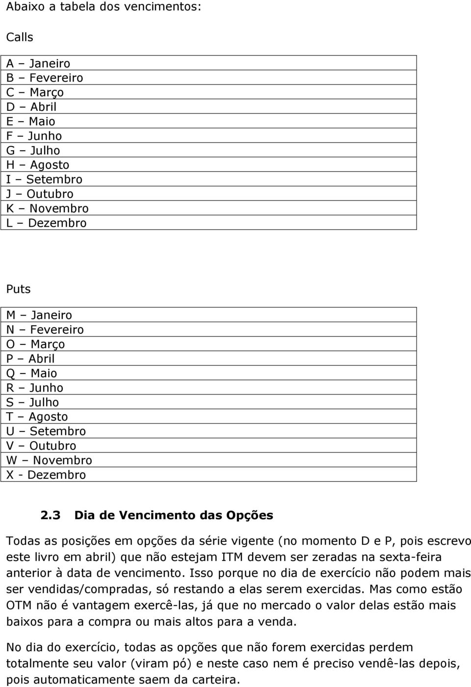 3 Dia de Vencimento das Opções Todas as posições em opções da série vigente (no momento D e P, pois escrevo este livro em abril) que não estejam ITM devem ser zeradas na sexta-feira anterior à data