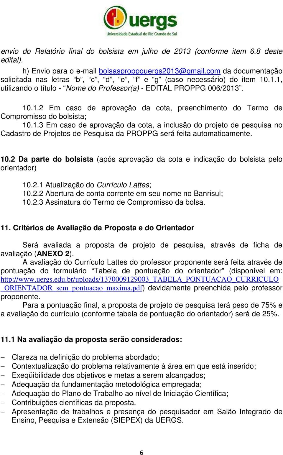 1.3 Em caso de aprovação da cota, a inclusão do projeto de pesquisa no Cadastro de Projetos de Pesquisa da PROPPG será feita automaticamente. 10.