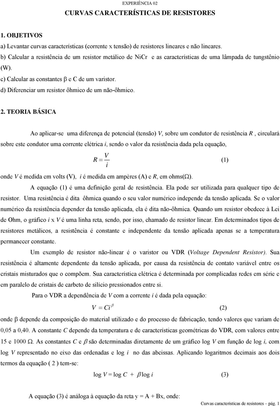 2. TEORIA BÁSICA Ao aplcar-se uma dferença de potencal (tensão) V, sobre um condutor de resstênca R, crculará sobre este condutor uma corrente elétrca, sendo o valor da resstênca dada pela equação, V