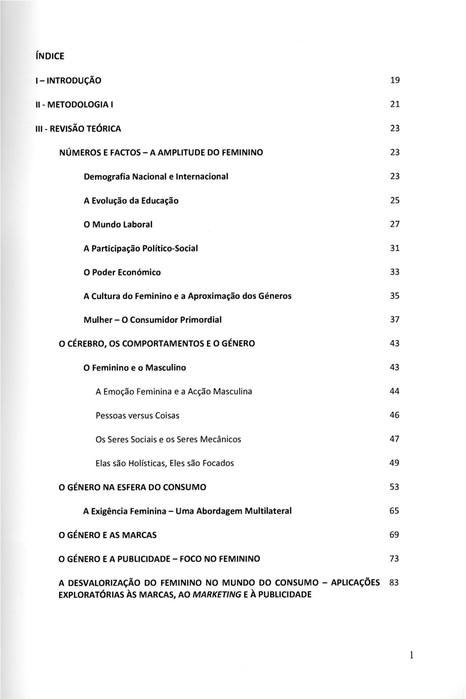 e o Masculino 43 A Emoção Feminina e a Acção Masculina 44 Pessoas versus Coisas 46 Os Seres Sociais e os Seres Mecânicos 47 Elas são Holísticas, Eles são Focados 49 O GÉNERO NA ESFERA DO CONSUMO 53 A