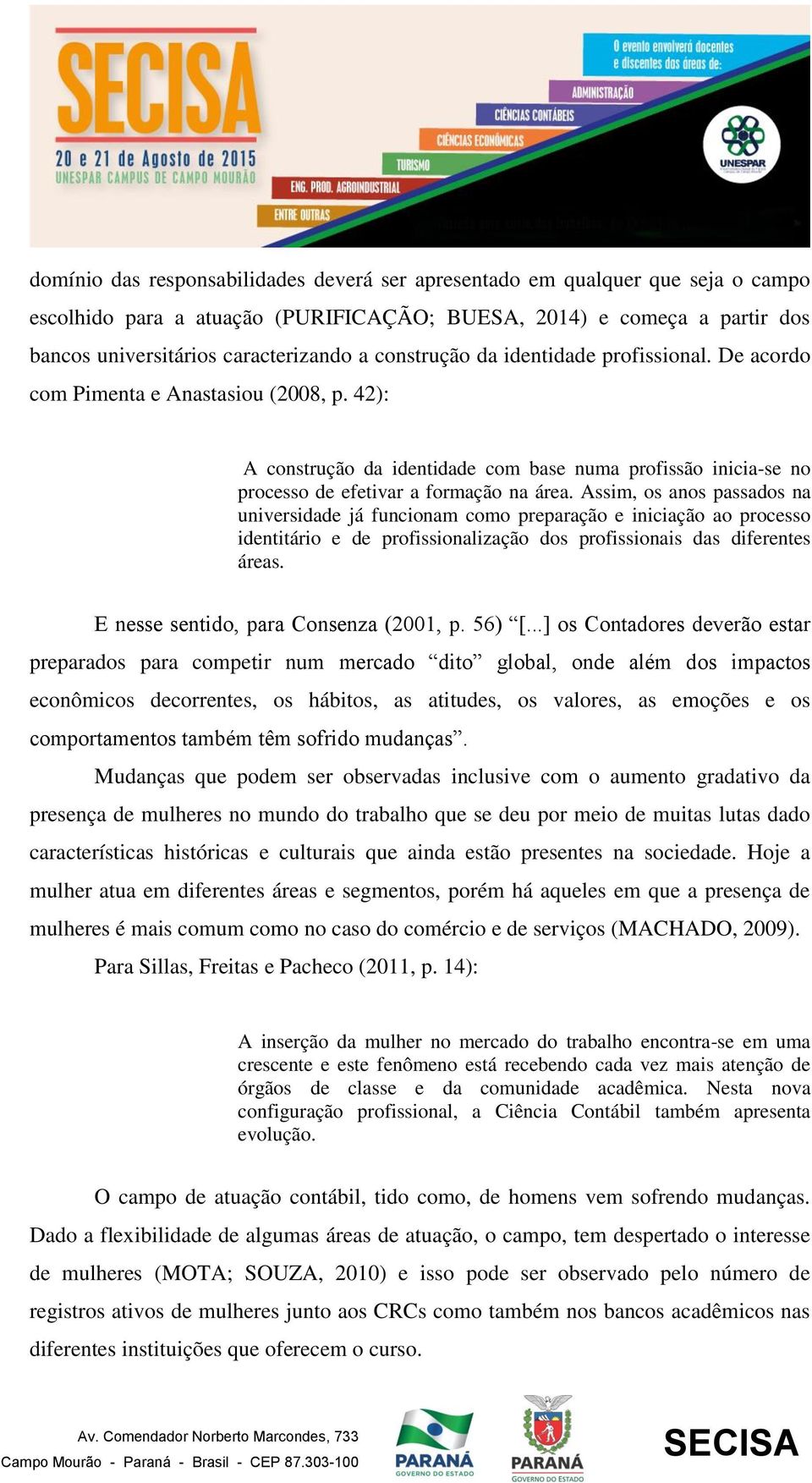 Assim, os anos passados na universidade já funcionam como preparação e iniciação ao processo identitário e de profissionalização dos profissionais das diferentes áreas.