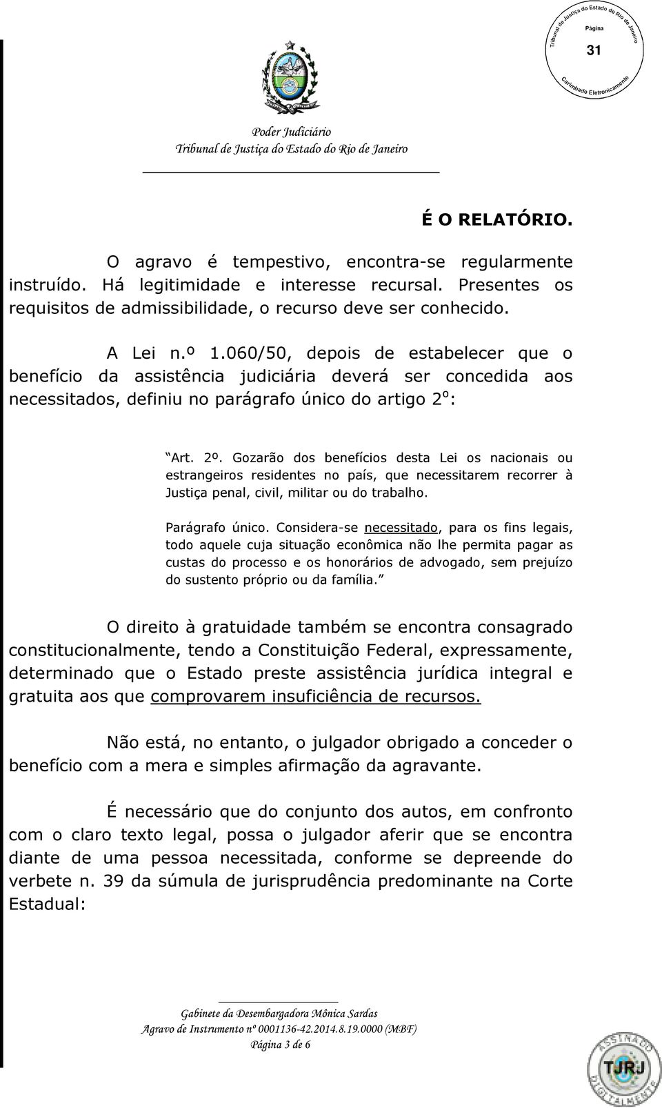 Gozarão dos benefícios desta Lei os nacionais ou estrangeiros residentes no país, que necessitarem recorrer à Justiça penal, civil, militar ou do trabalho. Parágrafo único.