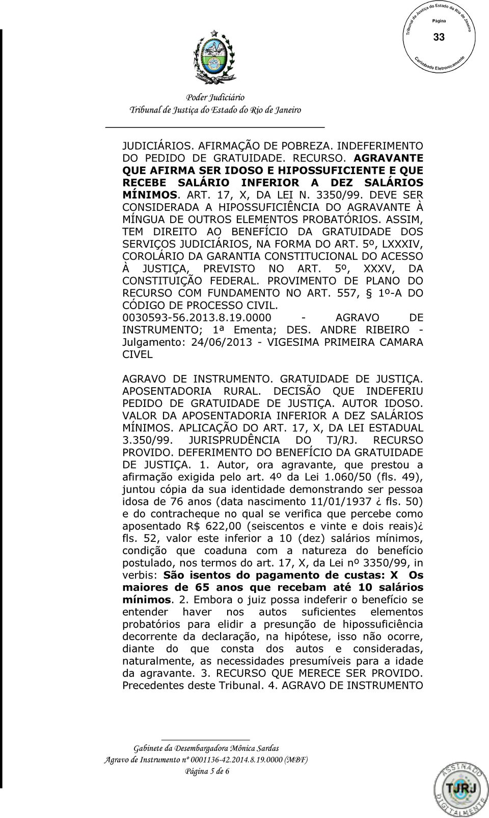 ASSIM, TEM DIREITO AO BENEFÍCIO DA GRATUIDADE DOS SERVIÇOS JUDICIÁRIOS, NA FORMA DO ART. 5º, LXXXIV, COROLÁRIO DA GARANTIA CONSTITUCIONAL DO ACESSO À JUSTIÇA, PREVISTO NO ART.