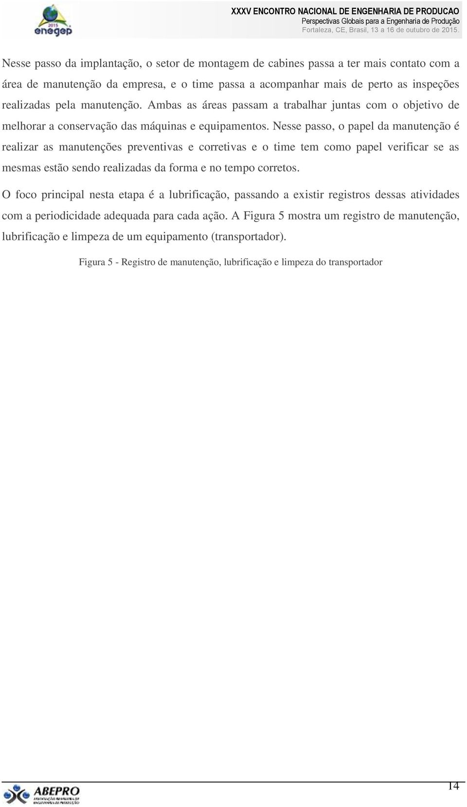 Nesse passo, o papel da manutenção é realizar as manutenções preventivas e corretivas e o time tem como papel verificar se as mesmas estão sendo realizadas da forma e no tempo corretos.