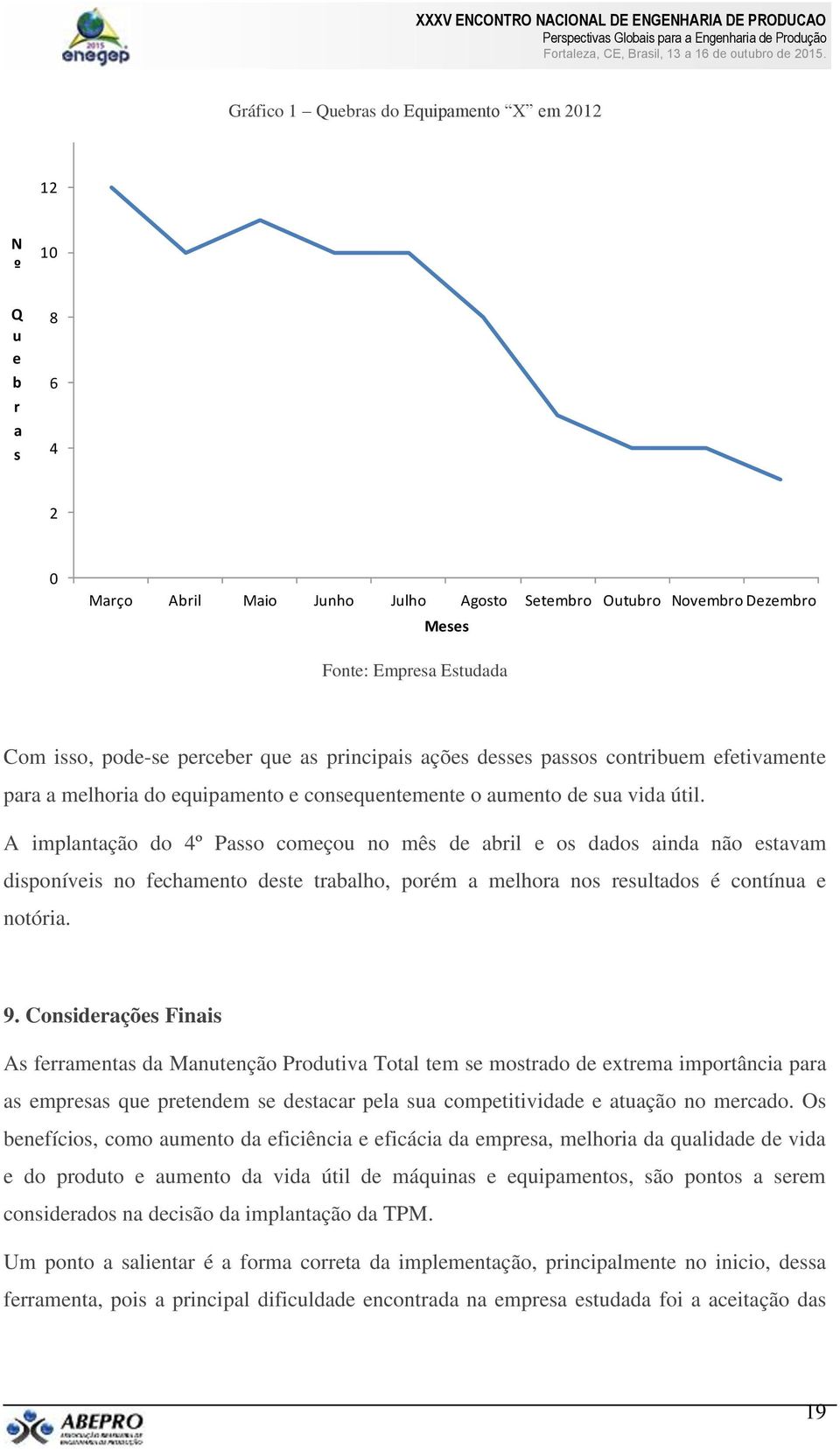 A implantação do 4º Passo começou no mês de abril e os dados ainda não estavam disponíveis no fechamento deste trabalho, porém a melhora nos resultados é contínua e notória. 9.