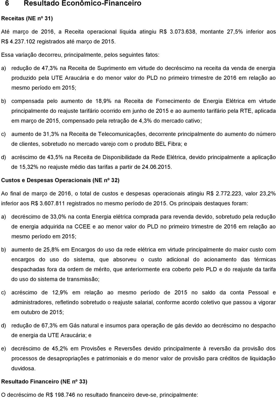 menor valor do PLD no primeiro trimestre de 2016 em relação ao mesmo período em 2015; b) compensada pelo aumento de 18,9% na Receita de Fornecimento de Energia Elétrica em virtude principalmente do