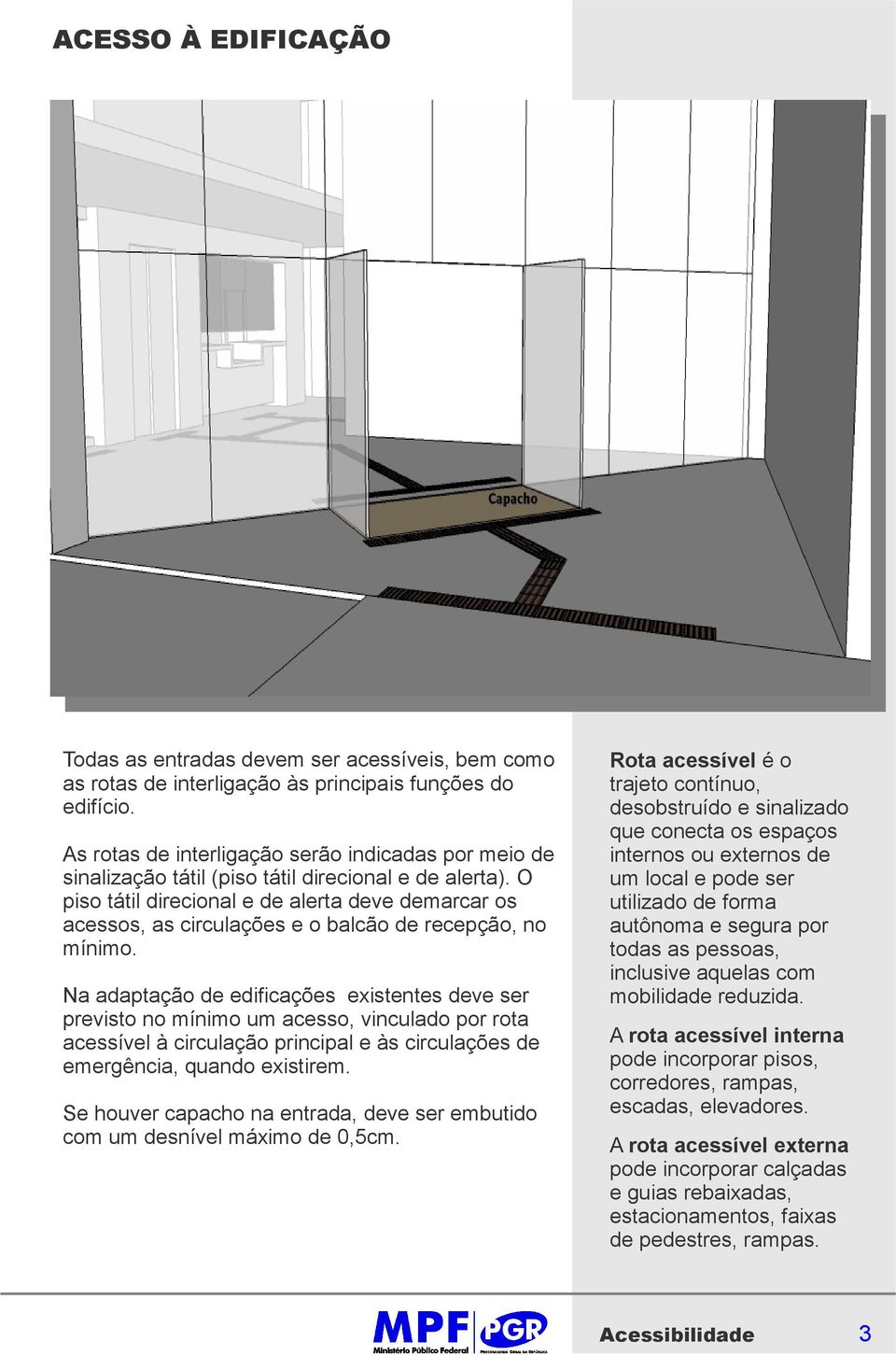 O piso tátil direcional e de alerta deve demarcar os acessos, as circulações e o balcão de recepção, no mínimo.