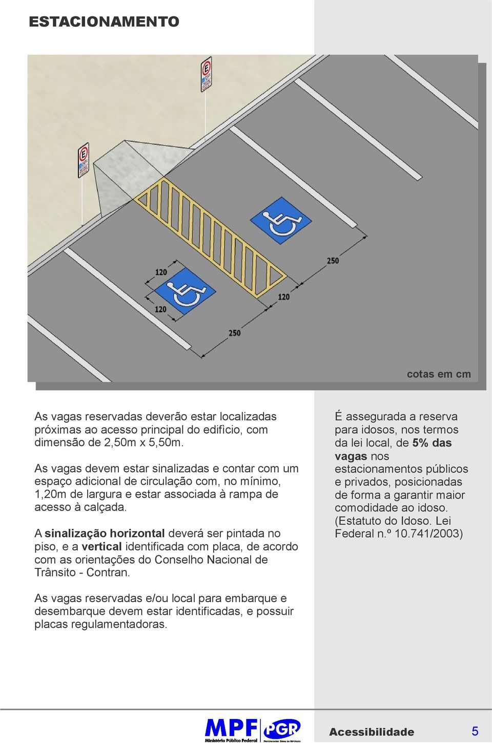 A sinalização horizontal deverá ser pintada no piso, e a vertical identificada com placa, de acordo com as orientações do Conselho Nacional de Trânsito - Contran.