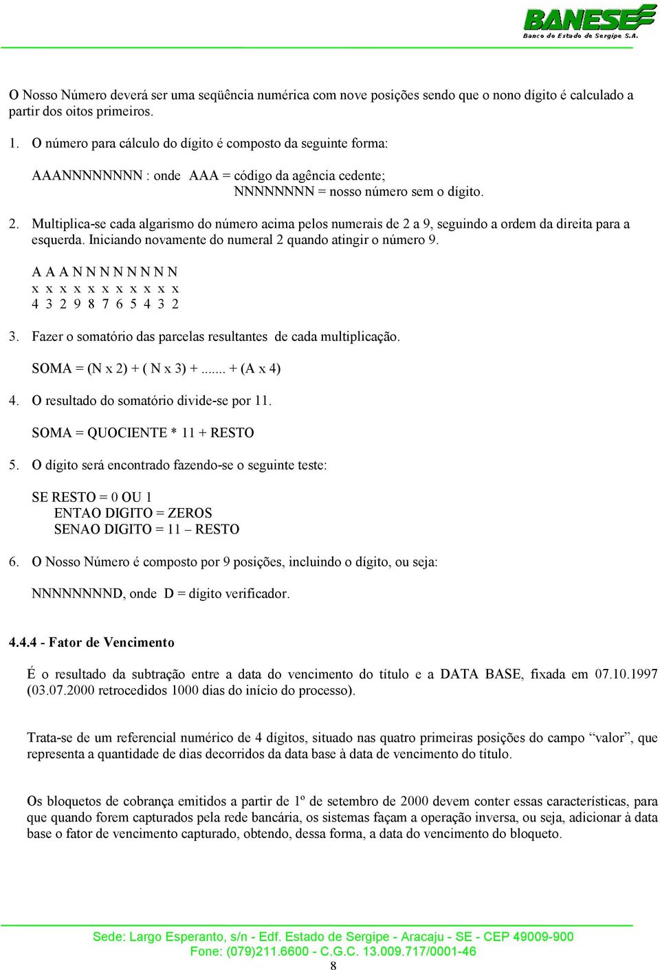 Multiplica-se cada algarismo do número acima pelos numerais de 2 a 9, seguindo a ordem da direita para a esquerda. Iniciando novamente do numeral 2 quando atingir o número 9.