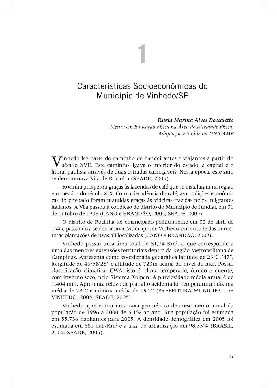 Nessa época, este sítio se denominava Vila de Rocinha (SEADE, 2005). Rocinha prosperou graças às fazendas de café que se instalaram na região em meados do século XIX.