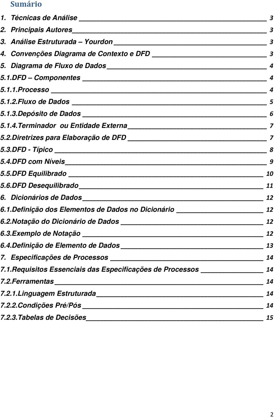 Dicionários de Dados 12 6.1.Definição dos Elementos de Dados no Dicionário 12 6.2.Notação do Dicionário de Dados 12 6.3.Exemplo de Notação 12 6.4.Definição de Elemento de Dados 13 7.