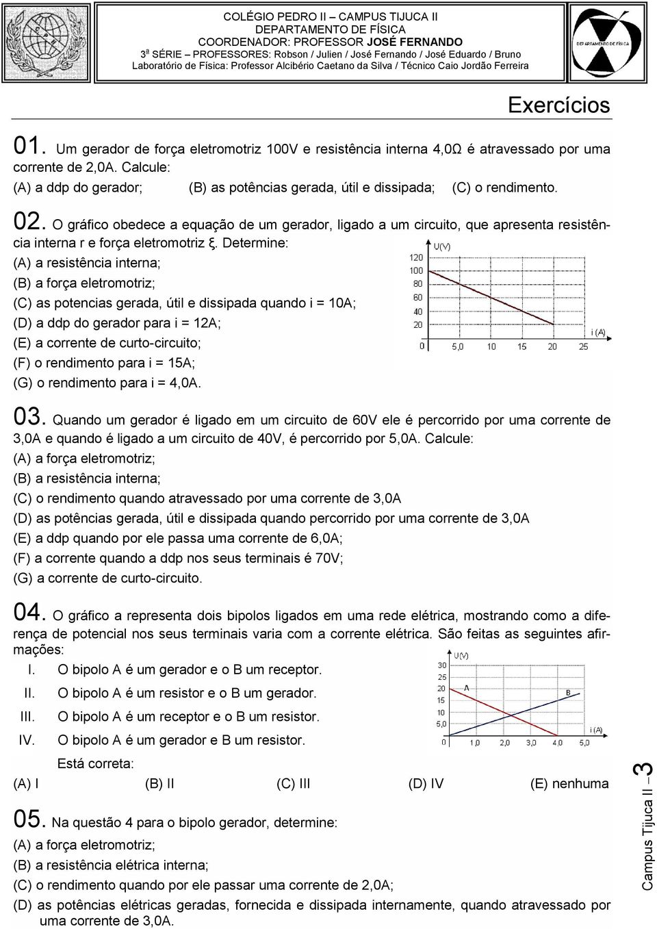 Dete ne: (A) a resistência interna; (B) a força eletromotriz; (C) as potencias gerada, útil e dissipada quando i = 10A; (D) a ddp do gerador para i = 12A; (E) a corrente de curto-circuito; (F) o