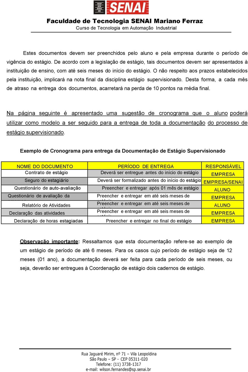 O não respeito aos prazos estabelecidos pela instituição, implicará na nota final da disciplina estágio supervisionado.